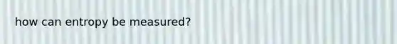 how can entropy be measured?