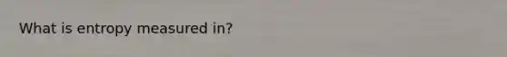 What is entropy measured in?