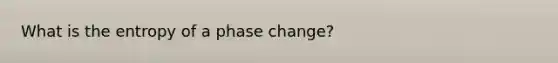 What is the entropy of a phase change?