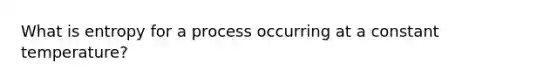 What is entropy for a process occurring at a constant temperature?