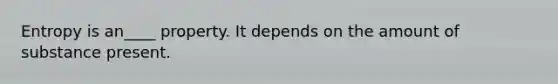 Entropy is an____ property. It depends on the amount of substance present.