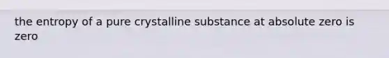 the entropy of a pure crystalline substance at absolute zero is zero