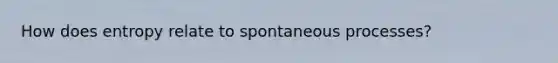 How does entropy relate to spontaneous processes?