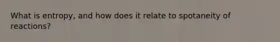 What is entropy, and how does it relate to spotaneity of reactions?