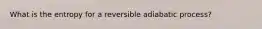 What is the entropy for a reversible adiabatic process?