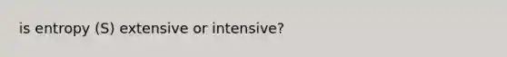 is entropy (S) extensive or intensive?