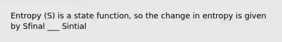 Entropy (S) is a state function, so the change in entropy is given by Sfinal ___ Sintial