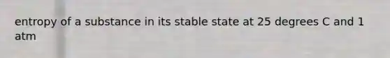 entropy of a substance in its stable state at 25 degrees C and 1 atm