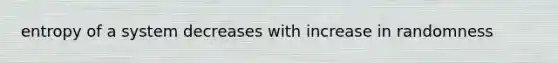 entropy of a system decreases with increase in randomness