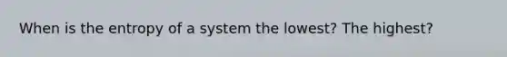 When is the entropy of a system the lowest? The highest?