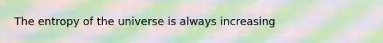 The entropy of the universe is always increasing