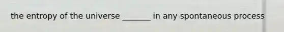 the entropy of the universe _______ in any spontaneous process