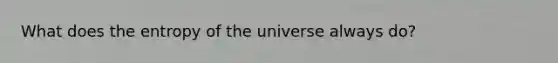 What does the entropy of the universe always do?