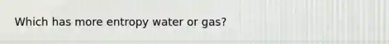 Which has more entropy water or gas?