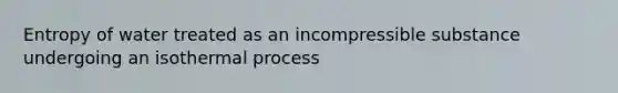 Entropy of water treated as an incompressible substance undergoing an isothermal process