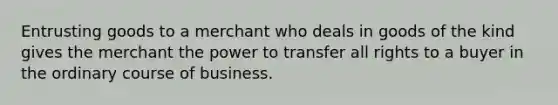 Entrusting goods to a merchant who deals in goods of the kind gives the merchant the power to transfer all rights to a buyer in the ordinary course of business.