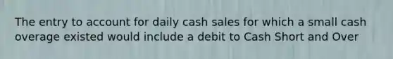 The entry to account for daily cash sales for which a small cash overage existed would include a debit to Cash Short and Over