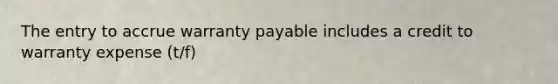 The entry to accrue warranty payable includes a credit to warranty expense (t/f)