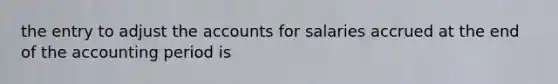 the entry to adjust the accounts for salaries accrued at the end of the accounting period is