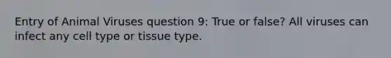 Entry of Animal Viruses question 9: True or false? All viruses can infect any cell type or tissue type.