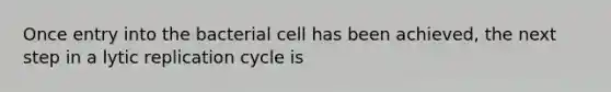 Once entry into the bacterial cell has been achieved, the next step in a lytic replication cycle is