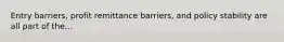 Entry barriers, profit remittance barriers, and policy stability are all part of the...