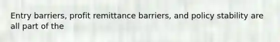 Entry barriers, profit remittance barriers, and policy stability are all part of the