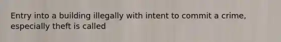 Entry into a building illegally with intent to commit a crime, especially theft is called