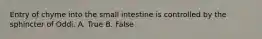 Entry of chyme into the small intestine is controlled by the sphincter of Oddi. A. True B. False