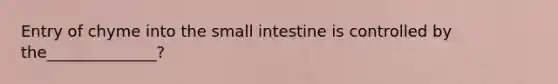 Entry of chyme into the small intestine is controlled by the______________?