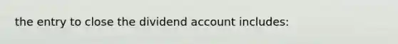 the entry to close the dividend account includes: