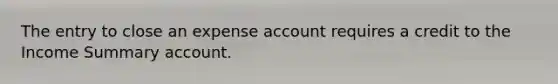 The entry to close an expense account requires a credit to the Income Summary account.