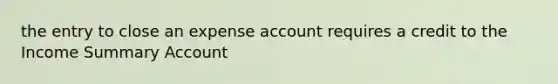 the entry to close an expense account requires a credit to the Income Summary Account