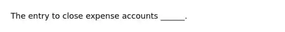 The entry to close expense accounts ______.