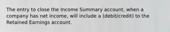 The entry to close the Income Summary account, when a company has net income, will include a (debit/credit) to the Retained Earnings account.