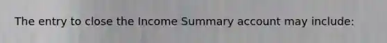 The entry to close the Income Summary account may include: