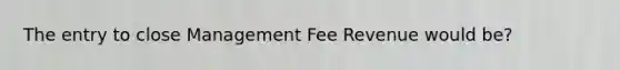 The entry to close Management Fee Revenue would be?