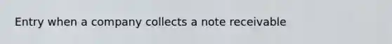 Entry when a company collects a note receivable