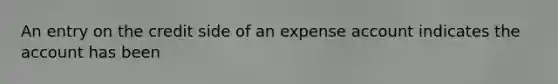 An entry on the credit side of an expense account indicates the account has been