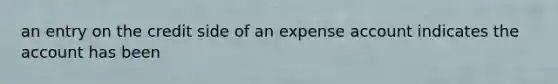 an entry on the credit side of an expense account indicates the account has been