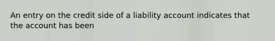 An entry on the credit side of a liability account indicates that the account has been