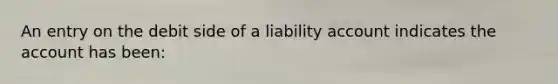 An entry on the debit side of a liability account indicates the account has been: