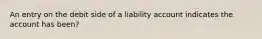 An entry on the debit side of a liability account indicates the account has been?