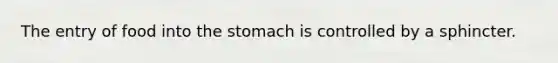 The entry of food into <a href='https://www.questionai.com/knowledge/kLccSGjkt8-the-stomach' class='anchor-knowledge'>the stomach</a> is controlled by a sphincter.