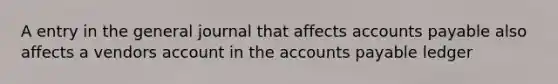 A entry in the general journal that affects <a href='https://www.questionai.com/knowledge/kWc3IVgYEK-accounts-payable' class='anchor-knowledge'>accounts payable</a> also affects a vendors account in the accounts payable ledger