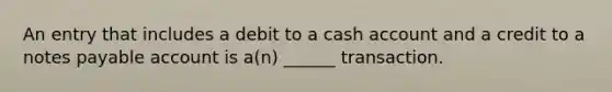 An entry that includes a debit to a cash account and a credit to a notes payable account is a(n) ______ transaction.