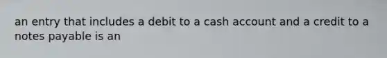 an entry that includes a debit to a cash account and a credit to a notes payable is an