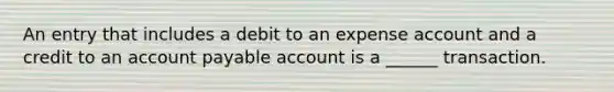 An entry that includes a debit to an expense account and a credit to an account payable account is a ______ transaction.