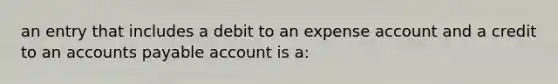 an entry that includes a debit to an expense account and a credit to an accounts payable account is a: