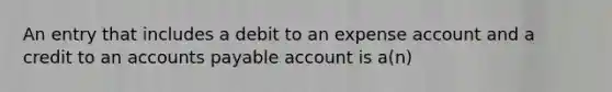 An entry that includes a debit to an expense account and a credit to an accounts payable account is a(n)